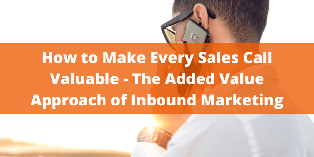 How to Make Every Sales Call Valuable — The Added Value Approach of Inbound Marketing